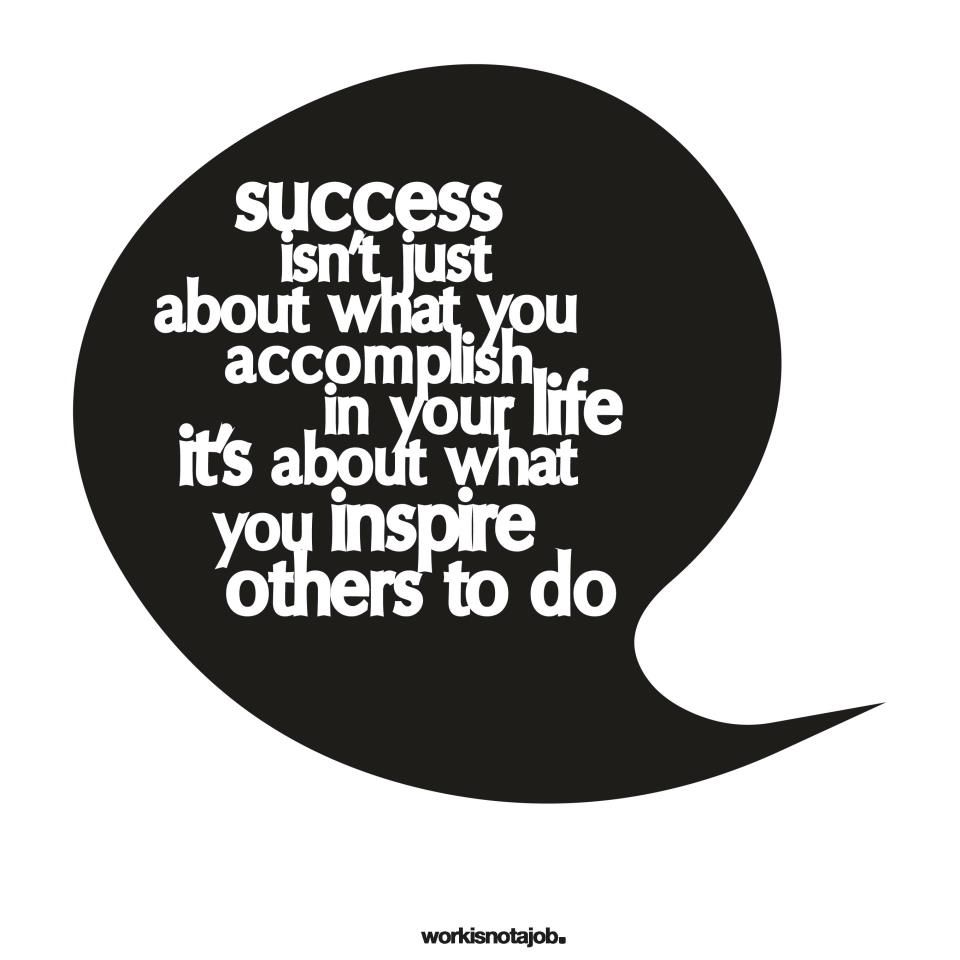 success isn't what you accomplish in your life - it's about what you inspire others to do